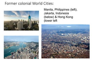 Former colonial World Cities:
Manila, Philippines (left),
Jakarta, Indonesia
(below) & Hong Kong
(lower left
 