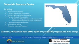 Providing:
● Professional Development
● On-Site Observation & Consultation
● On-Site Training & Technical Assistance
● Free-Loan Media & Materials Library
○ Captioned and Signed Videos for Students and Staff
○ Professional Development Resources and Materials
● Language Evaluations/Assessments
● Information & Referral
● Resources! Resources! Resources!
Statewide Resource Center
Services and Materials from RMTC-D/HH are provided by request and at no charge
 