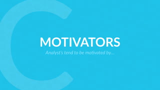 MOTIVATORS
Analyst’s tend to be mo9vated by…
 