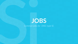 JOBS
Common jobs for DISC type Si:
 