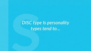 DISC type Is personality
types tend to…
 