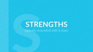 STRENGTHS
typically associated with Is types
 