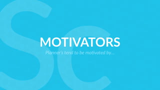 MOTIVATORS
Planner’s tend to be mo/vated by…
 