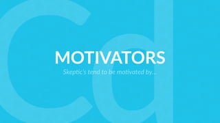 MOTIVATORS
Skep%c’s tend to be mo%vated by…
 