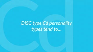 DISC type Cd personality
types tend to…
 