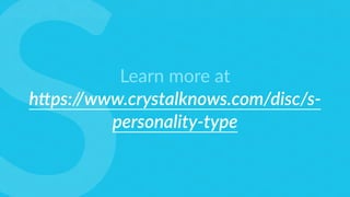Learn more at
h"ps://www.crystalknows.com/disc/s-
personality-type
 