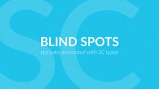 BLIND SPOTS
typically associated with SC types
 