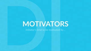 MOTIVATORS
Ini5ator’s tend to be mo5vated by…
 