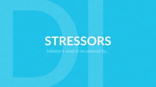 STRESSORS
Ini5ator’s tend to be drained by…
 