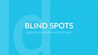 BLIND SPOTS
typically associated with Id types
 