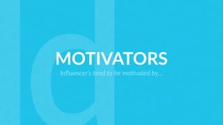 MOTIVATORS
Inﬂuencer’s tend to be mo;vated by…
 