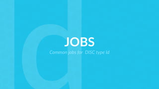 JOBS
Common jobs for DISC type Id
 