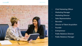 • Chief Marke1ng Oﬃcer
• Marke1ng Manager
• Marke1ng Director
• Sales Representa1ve
• Recruiter
• Director of Talent Acquisi1on
• Founder
• Entrepreneur
• Public Rela1ons Director
• Public Rela1ons Manager
DISC Type Id
 