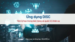 Ứng dụng DISC
Tâm lý học trong bán hàng và quản trị nhân sự
Biên soạn và tổng hợp: SlimCRM.vn
 