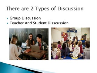  Group Discussion
 Teacher And Student Disscussion
 