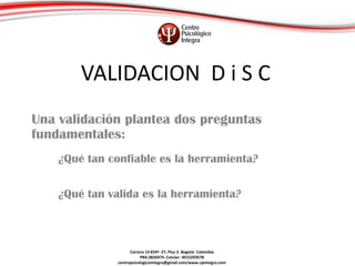 VALIDACION D i S C
Una validación plantea dos preguntas
fundamentales:
¿Qué tan confiable es la herramienta?
¿Qué tan vali...