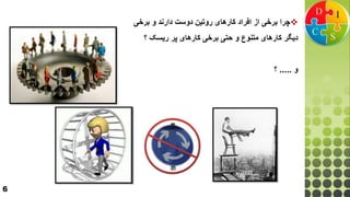 6
‫چرا‬‫برخی‬ ‫و‬ ‫دارند‬ ‫دوست‬ ‫روتين‬ ‫كارهای‬ ‫افراد‬ ‫از‬ ‫برخی‬
‫پر‬ ‫كارهای‬ ‫برخی‬ ‫حتی‬ ‫و‬ ‫متنوع‬ ‫كارهای‬ ‫ديگر‬‫؟‬ ‫ريسک‬
‫و‬.....‫؟‬
 