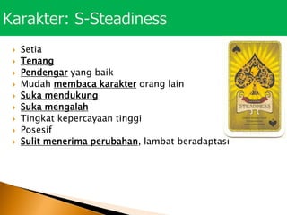  Setia
 Tenang
 Pendengar yang baik
 Mudah membaca karakter orang lain
 Suka mendukung
 Suka mengalah
 Tingkat kepercayaan tinggi
 Posesif
 Sulit menerima perubahan, lambat beradaptasi
 