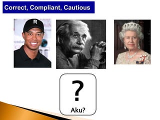Correct, Compliant, Cautious
Aku?
?
 