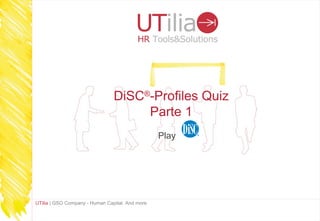 DiSC®-Profiles Quiz
                                     Parte 1
                                                 Play




UTilia | GSO Company - Human Capital. And more
 