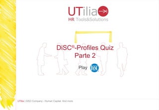 DiSC®-Profiles Quiz
                                     Parte 2
                                                 Play




UTilia | GSO Company - Human Capital. And more
 