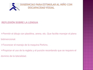 . REFLEXIÓN SOBRE LA LENGUA Permitir el dibujo con plastilina, arena, etc. Que facilite manejar el plano bidimencional. Favorecer el manejo de la maquina Perkins. Propiciar el uso de la regleta y el punzón recordando que se requiere el dominio de la lateralidad. 