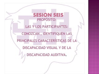 PROPÓSITO: LAS Y LOS PARTICIPANTES: CONOZCAN , IDENTIFIQUEN LAS PRINCIPALES CARACTERÍSTICAS DE LA DISCAPACIDAD VISUAL Y DE LA DISCAPACIDAD AUDITIVA . 