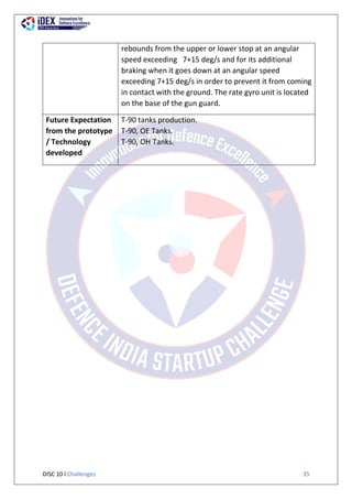 DISC 10 l Challenges 35
rebounds from the upper or lower stop at an angular
speed exceeding 7+15 deg/s and for its additional
braking when it goes down at an angular speed
exceeding 7+15 deg/s in order to prevent it from coming
in contact with the ground. The rate gyro unit is located
on the base of the gun guard.
Future Expectation
from the prototype
/ Technology
developed
T-90 tanks production.
T-90, OE Tanks.
T-90, OH Tanks.
 