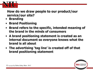How do we draw people to our product/our
 service/our site?
• Branding
• Brand Positioning
• Brand refers to the specific,...