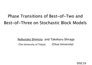Phase Transitions of Best-of-Two and
Best-of-Three on Stochastic Block Models
Nobutaka Shimizu and Takeharu Shiraga
(Chuo University)(The University of Tokyo)
DISC19
 