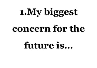 1.My biggest
concern for the
future is…
 