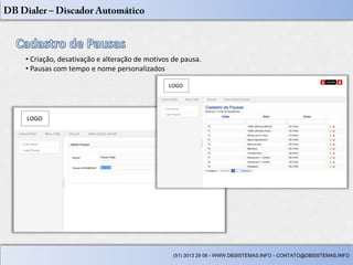 • Criação, desativação e alteração de motivos de pausa.
• Pausas com tempo e nome personalizados




                                              (51) 3013 29 06 - WWW.DBSISTEMAS.INFO - CONTATO@DBSISTEMAS.INFO
 