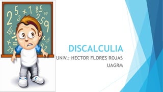 DISCALCULIA
UNIV.: HECTOR FLORES ROJAS
UAGRM
 