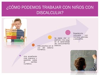 ¿CÓMO PODEMOS TRABAJAR CON NIÑOS CON
           DISCALCULIA?
 