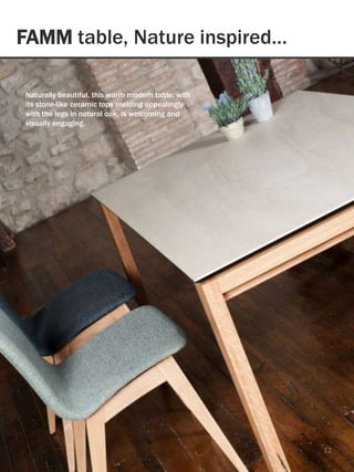 FAMM table, Nature inspired…
12
Naturally beautiful, this warm modern table, with
its stone-like ceramic tops melding appealingly
with the legs in natural oak, is welcoming and
visually engaging.
 