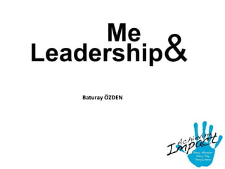 Me    Leadership &   Baturay ÖZDEN 
