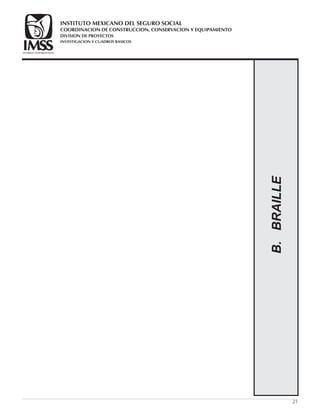 21
B.BRAILLE
COORDINACION DE CONSTRUCCION, CONSERVACION Y EQUIPAMIENTO
INVESTIGACION Y CUADROS BASICOS
SEGURIDAD Y SOLIDARIDAD SOCIAL
INSTITUTO MEXICANO DEL SEGURO SOCIAL
DIVISION DE PROYECTOS
 