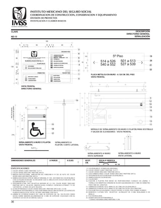 CLAVE DESCRIPCIÓN
DIRECTORIO GENERAL
SEÑALIZACIÓNND-15
DIMENSIONES GENERALES A PAÑOS A EJES ACOT.
CM.
ESCALA GRÁFICA
0 15 30 60 CM.
ESPECIFICACIONES
1.-COLOR VERDE CLARO PANTONE S 277-1
2.-COLOR VERDE OBSCURO PANTONE 309 CU.
3.-IMÁGEN INSTITUCIONAL. AMPLIACIÓN DEL EMBLEMA A 19 CM. DE ALTO, DE COLOR
VERDE OBSCURO PANTONE 309 CU.
4.-SIMBOLOGÍA-REDUCCIÓN DE DIBUJO ORIGINAL A 7 CM., EN FONDO DE COLOR BLANCO
CON LA FIGURA EN NEGRO. SE REQUIERE QUE EL DIBUJO ESTÉ EN ALTO RELIEVE CON
SU DIMENSIÓN DE 7 X 7 CM.
5.-TIPOGRAFÍA-LETRA TIPO HELVÉTICA MEDIUM DE 2.5 CM, COLOR VERDE OBSCURO
PANTONE 309 CU EN ALTAS (MAYÚSCULAS), EJEMPLO: CATÁLOGO LETRASET 711 DE
120 PUNTOS. LETRAS EN ALTO RELIEVE.
6.-LETRA ÓPTIMA BOLD COLOR VERDE OBSCURO PANTONE 309 CU DE 2.5 CM.
7.-TIPOGRAFÍA-SISTEMA BRAILLE CON LA INFORMACIÓN DE UBICACIÓN DE LOS SERVICIOS
A UNA ALTURA A EJE DE 120 CM. ALTURA UNIFORME CON CALLE.
8.-LÁMINA DE ESTIRENO BLANCO DE 3 MM. DE ESPESOR CAL. No. 100 EN DOS CARAS
VISTAS SOBRE MADERA AGLOMERADA DE 13 MM. DE ESPESOR. COLOCADO CON SU
CENTRO A 12O CM. DE ALTURA DEL SUELO.
9.- COLOR BLANCO* (FONDO DEL MATERIAL).
10.-COLOR VERDE CLARO* PANTONE S 277-1.
11.-COLOR VERDE OBSCURO* PANTONE 309 CU.
12.-LOGO SÍMBOLO IMSS COLOR VERDE OBSCURO* PANTONE 309 CU.
13.-TIPOGRAFÍA HELVÉTICA MEDIUM COLOR BLANCO.
14.-SIMBOLOGÍA EN COLOR NEGRO.
15.-COLOR GRIS*.
16.-FIJACIÓN A PLAFÓN POR MEDIO DE PERFORACIONES OJIVALES EN LÁMINA, Y
TORNILLO DE MARIPOSA STANDAR DE ACERO GALVANIZADO DE 4.7 MM. DE DIÁMETRO
POR 51 MM. DE LONGITUD.
17.-LÁMINA DE ESTIRENO ALTO IMPACTO, DE 3 MM. EN COLOR BLANCO.
18.-LÁMINA DE ESTIRENO, ALTO IMPACTO, DE 3 MM. EN COLOR AZUL PANTONE*.
19.-PLACA METÁLICA FIJA A MURO, CON SU CENTRO A 120 DEL PISO, SOBRE LA PARED.
20.-NÚMEROS Y LETRAS TIPO HELVÉTICA ULTRALIGHT DE 13 MM. REALZADAS O EN
BRAILLE.
21.-FLECHA REALZADA.
22.-SIGNIFICADO EN SISTEMA BRAILLE.
* CÓDIGO INTERNACIONAL PANTONE # 294.
PLACA METÁLICA EN MURO - A 120 CM. DEL PISO
VISTA FRONTAL
3.9
3.1
3
19
20
21
22
5 Pisoo
514 a 526
540 a 552
501 a 513
527 a 539
10
23
34
210
Var.Descuerdo
alaalturadelplafón
2
2
N. P.T.
3
4
232 2
SEÑALAMIENTO A MURO O PLAFÓN
VISTA FRONTAL
11
18
17
SEÑALAMIENTO A MURO
VISTA SUPERIOR
27
3
2
SEÑALAMIENTO A MURO
VISTA LATERAL
2 3
34
VISTA FRONTAL
DIRECTORIO GENERAL
3
6
2
4
1
530
4
4
4
4
4
10
2
2
2
18
36
120
CURACIONES
LABORATORIO
ARCHIVO CLÍNICO
RELACIONES PÚBLICAS
INFORMES
PLANTA BAJA
PRIMER PISO TERCER PISO
SEGUNDO PISO
SUBDELEGACIÒN No. 4
AUDITORIO
ENSEÑANZA
DIRECCIÓN
AFILIACIÓN
CONSULTORIO
MÉDICO - FAMILIAR 1 - 26
ADMINISTRACIÓN
TRABAJO SOCIAL
ESPECIALIDADES
FARMACIA
VIGENCIA DE DERECHOS
INCAPACIDADES
INSTITUTO MEXICANO DEL SEGURO SOCIAL
SEGURIDAD Y SOLIDARIDAD SOCIAL
180
62 625 58 87 73 310
7
8
MÓDULO DE SEÑALAMIENTO EN MURO O PLAFÓN PARA VESTÍBULO
Y SALIDA DE ELEVADORES - VISTA FRONTAL
14
10
9
4
13
3
2
2
13
21
9
43
2
2
5
5
5
15
13
13
11
C
2 19
75
2 2
4
30
N. F. P.
12
SEÑALAMIENTO A
PLAFÓN. CORTE LATERAL
16
36
COORDINACION DE CONSTRUCCION, CONSERVACION Y EQUIPAMIENTO
INVESTIGACION Y CUADROS BASICOS
SEGURIDAD Y SOLIDARIDAD SOCIAL
INSTITUTO MEXICANO DEL SEGURO SOCIAL
DIVISION DE PROYECTOS
 