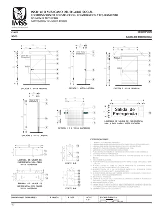 ESPECIFICACIONES
70
567 7
10
A
A
VISTA SUPERIOR
LÁMPARA DE SALIDA DE
EMERGENCIA UNA CARA
16
15
70
3610 2 25 5 7
A
A
10 6
2
2
VISTA SUPERIOR
LÁMPARA DE SALIDA DE
EMERGENCIA DOS CARAS
15
16
10
20 8
6
6
14
15
17
18
CORTE A–A
10
5 5
10
10
20
15
14
13
17
18
12
CORTE A–A
CLAVE DESCRIPCIÓN
SALIDA DE EMERGENCIA
DIMENSIONES GENERALES A PAÑOS A EJES ACOT.
CM.
ESCALA GRÁFICA
0 50 100 150 CM.
1 .- CAMBIO DE TEXTURA EN EL PAVIMENTO.
2 .- LÁMPARA PARA SALIDA DE EMERGENCIA,DOS CARAS CON LUCES INTERMITENTES.
3 .- LÁMPARA PARA SALIDA DE EMERGENCIA,CON LUCES INTERMITENTES.
4 .- MANIJA TIPO PALANCA CON UNA PROTUBERANCIA AL FINAL.
5 .- MARCO DE COLOR CONTRASTANTE CON LA PARED.
6 .- PLACA METÁLICA DE SALIDA DE EMERGENCIA CON SU SIGNIFICADO EN BRAILLE.
7 .- SISTEMA SONORO DE EMERGENCIA.
8 .- GUÍA PARA PERSONAS CIEGAS CON FRANJA DE TEXTURA RUGOSA, DE 15 CMS. DE
ANCHO.
9 .- ZOCLO DE METAL O GOMA.
10.-PICAPORTE PARA SALIDA DE EMERGENCIA TIPO BARRA QUE AL EMPUJARLO, ABRE
LA PUERTA.
11.-ACRÍLICO CRISTAL DE 3 MM. DE ESPESOR, IMPRESIÓN EN SERIGRAFÍA, FONDO
BLANCO, LETRAS ROJAS (TIPO HELVÉTICA MEDIUM)
12.-ACRÍLICO CRISTAL DE 3 MM. DE ESPESOR, IMPRESO EN SERIGRAFÍA, FONDO
AMARILLO; FOCO DE 40 WATTS (LUZ INTERMITENTE).
13.-ACRÍLICO CRISTAL DE 3 MM. DE ESPESOR, IMPRESO EN SERIGRAFÍA, FONDO ROJO;
FOCO DE 40 WATTS (LUZ INTERMITENTE).
14.-BALASTRO DE ARRANQUE.
15.-LÁMINA DE ACERO DE BAJO CONTENIDO DE CARBONO CALIBRE 18; ACABADO EN
PINTURA ALQUIDÁLICA BLANCA.
16.-RANURA PARA VENTILACIÓN.
17.-LÁMINA REFLECTORA DE ACERO DE BAJO CONTENIDO DE CARBONO CALIBRE No.
18; ACABADO EN PINTURA ESMALTE ALQUIDÁLICO COLOR BLANCO.
18.- LÁMPARA FLUORESCENTE DE 20 WATTS.
OPCIÓN 1 Y 2. VISTA SUPERIOR
135
10 1205
120
15
15
15
15
50
7
8
2
1
ND-19
LÁMPARA DE SALIDA DE EMERGENCIA
UNA Y DOS CARAS. VISTA FRONTAL
15
70
2572
2.2
7
20 1.8
7
2
Salida de
Emergencia
27
OPCIÓN 2. VISTA LATERAL
250
20
10
190
40
70 15
65 515
2
7
10
9
Salida de
Emergencia
OPCIÓN 1. VISTA LATERAL
250
20
10
190
40
70 15
65 515
5
9
2
7
Salida de
Emergencia
250
20
5
20
80
10
75
40
190
70 120
2
7
3
5
10
6
9
OPCIÓN 2. VISTA FRONTAL
SALIDA DE
EMERGENCIA
SALIDA DE
EMERGENCIA
250
190
70 120
SALIDA DE
EMERGENCIA
2
7
3
5
4
6
9
OPCIÓN 1. VISTA FRONTAL
20
5
20
80
10
75
40
Salida de
Emergencia
40
COORDINACION DE CONSTRUCCION, CONSERVACION Y EQUIPAMIENTO
INVESTIGACION Y CUADROS BASICOS
SEGURIDAD Y SOLIDARIDAD SOCIAL
INSTITUTO MEXICANO DEL SEGURO SOCIAL
DIVISION DE PROYECTOS
 