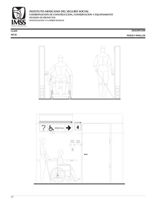42
4
2010
? Informes
SEGURIDAD Y SOLIDARIDAD SOCIAL
SEGURIDAD Y SOLIDARIDAD SOCIAL
4
CLAVE DESCRIPCIÓN
PASOSY PASILLOSND-20
COORDINACION DE CONSTRUCCION, CONSERVACION Y EQUIPAMIENTO
INVESTIGACION Y CUADROS BASICOS
SEGURIDAD Y SOLIDARIDAD SOCIAL
INSTITUTO MEXICANO DEL SEGURO SOCIAL
DIVISION DE PROYECTOS
 