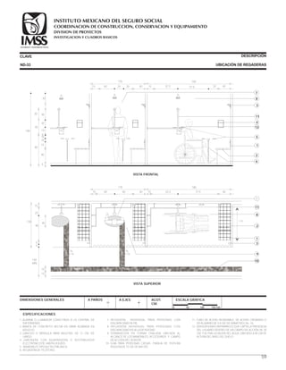 CLAVE DESCRIPCIÓN
UBICACIÓN DE REGADERASND-33
8
7
3
4
12
11
5
2
1
6
VISTA FRONTAL
40
5
15
10
10
5
15
20
30
30
80
40
30
190
15 40 20 2040 15 52.5 57.5 40
135 185
20
15 % de
pendiente
15 % de
pendiente
15 % de
pendiente
8
7
3
9
11
10
2
1
VISTA SUPERIOR
1.10
15 40 40 40 15 52.5 77.5 40
135 185
130
15
25
80
5
5
40
140
MÍN.
15
15
15 15
ESPECIFICACIONES
DIMENSIONES GENERALES A PAÑOS A EJES ACOT.
CM.
ESCALA GRÁFICA
0 50 100 150 CM.
1.-ALARMA O LLAMADOR CONECTADO A LA CENTRAL DE
ENFERMERAS.
2.-BANCA DE CONCRETO HECHA EN OBRA ACABADA EN
AZULEJO.
3.-GANCHO O MÉNSULA PARA MULETAS, DE 12 CM. DE
LARGO.
4.-JABONERA CON AGARRADERA O DISTRIBUIDOR
ELECTRÓNICO DE JABÓN LÍQUIDO.
5.- MANERALES TIPO ALETA O PALANCA.
6.-REGADERA DE TELÉFONO.
7.-REGADERA INDIVIDUAL PARA PERSONAS CON
DISCAPACIDAD DE PIE.
8.-REGADERA INDIVIDUAL PARA PERSONAS CON
DISCAPACIDAD EN SILLA DE RUEDAS.
9.-TERMINACIÓN EN FORMA OVALADA UBICADA AL
ALCANCE DE LOS MANERALES, ACCESORIOS Y CAMPO
DE ACCIÓN DEL SENSOR.
10.-GUÍA PARA PERSONAS CIEGAS. FRANJA DE TEXTURA
RUGOSA DE 15 CM. DE ANCHO.
11.-TUBO DE ACERO INOXIDABLE, DE ACERO CROMADO O
DE ALUMINIO DE 3.8 CM. DE DIÁMETRO CAL. 16.
12.-SENSOR A RAYO INFRARROJO QUE CAPTA LA PRESENCIA
DEL USUARIO DENTRO DE UN CAMPO DE ACCIÓN DE 30
CM. Y ACTIVA LA SALIDA DEL AGUA, UBICADO A 85 CM DE
ALTURA DEL NIVEL DEL SUELO.
59
COORDINACION DE CONSTRUCCION, CONSERVACION Y EQUIPAMIENTO
INVESTIGACION Y CUADROS BASICOS
SEGURIDAD Y SOLIDARIDAD SOCIAL
INSTITUTO MEXICANO DEL SEGURO SOCIAL
DIVISION DE PROYECTOS
 