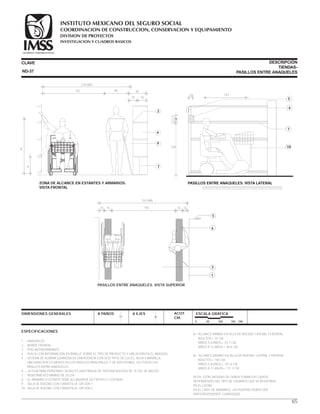 CLAVE DESCRIPCIÓN
TIENDAS-
PASILLOS ENTRE ANAQUELES
ESPECIFICACIONES
1 .- ANAQUELES.
2 .- BORDE FRONTAL.
3 .- PISO ANTIDERRAPANTE.
4 .- PLACA CON INFORMACIÓN EN BRAILLE SOBRE EL TIPO DE PRODUCTO Y UBICACIÓN EN EL ANAQUEL.
5 .- SISTEMA DE ALARMA LUMINOSA DE EMERGENCIA CON DOS TIPOS DE LUCES, ROJA Y AMARILLA,
UBICADAS POR LO MENOS EN LOS PASILLOS PRINCIPALES, Y DE SER POSIBLE, EN TODOS LOS
PASILLOS ENTRE ANAQUELES.
6 .- LA GUÍA PARA PERSONAS CIEGAS ES UNA FRANJA DE TEXTURA RUGOSA DE 15 CM. DE ANCHO.
7 .- REMETIMIENTO MÍNIMO DE 20 CM.
8 .- EL ARMARIO O ESTANTE DEBE ALCANZARSE DE FRENTE O COSTADO.
9 .- SILLA DE RUEDAS CON CANASTILLA. OPCIÓN 1.
10.- SILLA DE RUEDAS CON CANASTILLA. OPCIÓN 2.
DIMENSIONES GENERALES A PAÑOS A EJES ACOT.
CM.
ESCALA GRÁFICA
A= ALCANCE MÍNIMO EN SILLA DE RUEDAS. LATERAL Y FRONTAL.
ADULTOS= 30 CM.
NIÑOS 5-8 AÑOS= 45.7 CM.
NIÑOS 9-12 AÑOS= 40.6 CM.
B= ALCANCE MÁXIMO EN SILLA DE RUEDAS. LATERAL Y FRONTAL.
ADULTOS= 140 CM.
NIÑOS 5-8 AÑOS= 101.6 CM.
NIÑOS 9-12 AÑOS= 111.7 CM.
NOTA: ESTAS MEDIDAS SE DEBEN TOMAR EN CUENTA,
DEPENDIENDO DEL TIPO DE USUARIOS QUE SE REGISTREN
EN EL LUGAR.
EN EL CASO DE ARMARIOS, LAS PUERTAS DEBEN SER
PREFERENTEMENTE CORREDIZAS.
ND-37
0 50 100 150 CM.
ZONA DE ALCANCE EN ESTANTES Y ARMARIOS.
VISTA FRONTAL
ZONA DE ALCANCE EN ESTANTES Y ARMARIOS.
VISTA FRONTAL
A
B
2
6
9
7
210 MÍN
152 46 40
20 20
PASILLOS ENTRE ANAQUELES. VISTA SUPERIOR
5
6
3
1
210 MÍN
150 15 151515
65
5
4
1
10
PASILLOS ENTRE ANAQUELES. VISTA LATERAL
14710
2.5
7.5
7.5
130
COORDINACION DE CONSTRUCCION, CONSERVACION Y EQUIPAMIENTO
INVESTIGACION Y CUADROS BASICOS
SEGURIDAD Y SOLIDARIDAD SOCIAL
INSTITUTO MEXICANO DEL SEGURO SOCIAL
DIVISION DE PROYECTOS
 