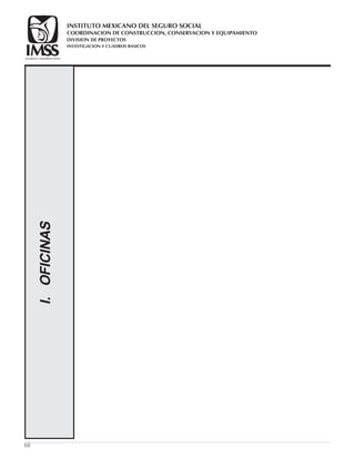68
I.OFICINAS
COORDINACION DE CONSTRUCCION, CONSERVACION Y EQUIPAMIENTO
INVESTIGACION Y CUADROS BASICOS
SEGURIDAD Y SOLIDARIDAD SOCIAL
INSTITUTO MEXICANO DEL SEGURO SOCIAL
DIVISION DE PROYECTOS
 