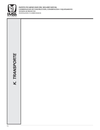 74
K.TRANSPORTE
COORDINACION DE CONSTRUCCION, CONSERVACION Y EQUIPAMIENTO
INVESTIGACION Y CUADROS BASICOS
SEGURIDAD Y SOLIDARIDAD SOCIAL
INSTITUTO MEXICANO DEL SEGURO SOCIAL
DIVISION DE PROYECTOS
 