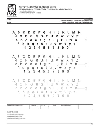 1.-TIPOGRAFÍAHELVÉTICAMEDIUM.
2.-TIPOGRAFÍAHELVÉTICALIGHT.
3.-TIPOGRAFÍAHELVÉTICAULTRALIGHT.
ESPECIFICACIONES
DIMENSIONES GENERALES A PAÑOS A EJES ACOT. ESCALA GRÁFICA
CLAVE DESCRIPCIÓN
ESTILOS DE LETRASY NÚMEROS RECOMENDADOS
PARA UTILIZAR EN SEÑALIZACIÓN EN GENERALND-46
79
COORDINACION DE CONSTRUCCION, CONSERVACION Y EQUIPAMIENTO
INVESTIGACION Y CUADROS BASICOS
SEGURIDAD Y SOLIDARIDAD SOCIAL
INSTITUTO MEXICANO DEL SEGURO SOCIAL
DIVISION DE PROYECTOS
 
