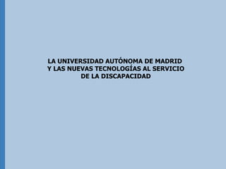 LA UNIVERSIDAD AUTÓNOMA DE MADRID  Y LAS NUEVAS TECNOLOGÍAS AL SERVICIO DE LA DISCAPACIDAD 