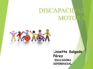 DISCAPACIDAD
MOTORA
Lissette Salgado
Pérez
EDUCADORA
DIFERENCIAL
 
