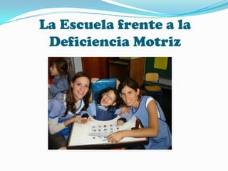 La Escuela frente a la
 Deficiencia Motriz
 