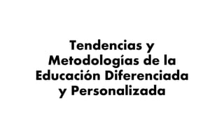Tendencias y
Metodologías de la
Educación Diferenciada
y Personalizada
 