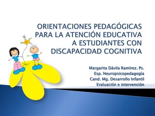 Margarita Dávila Ramírez. Ps.
  Esp. Neuropsicopedagogía
Cand. Mg. Desarrollo Infantil
   Evaluación e intervención
 